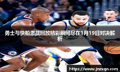 勇士与快船激战回放精彩瞬间尽在1月19日对决解析