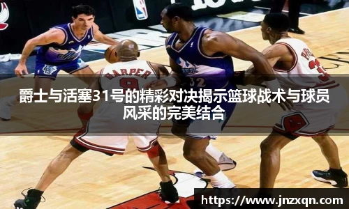 爵士与活塞31号的精彩对决揭示篮球战术与球员风采的完美结合
