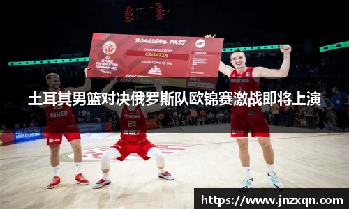 土耳其男篮对决俄罗斯队欧锦赛激战即将上演