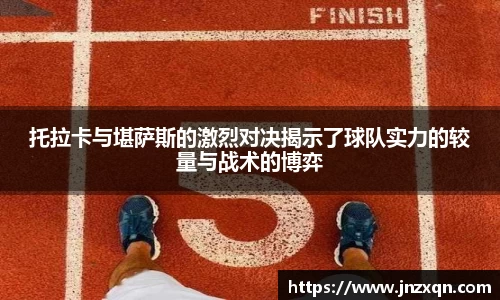 托拉卡与堪萨斯的激烈对决揭示了球队实力的较量与战术的博弈