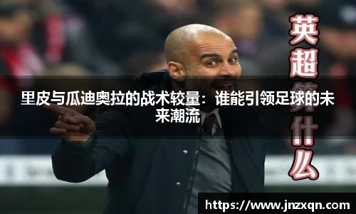 里皮与瓜迪奥拉的战术较量：谁能引领足球的未来潮流