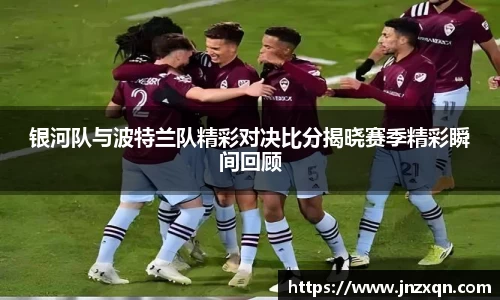 银河队与波特兰队精彩对决比分揭晓赛季精彩瞬间回顾