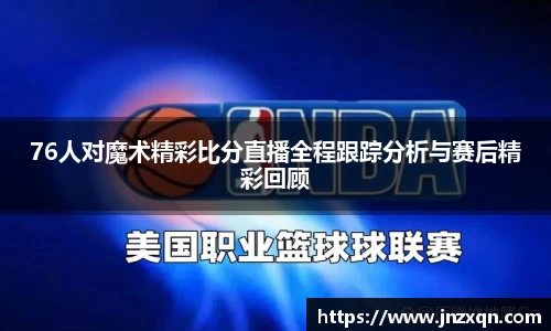 76人对魔术精彩比分直播全程跟踪分析与赛后精彩回顾