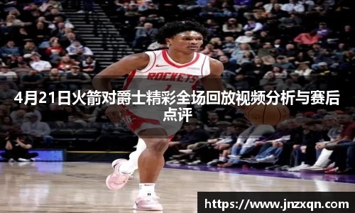 4月21日火箭对爵士精彩全场回放视频分析与赛后点评