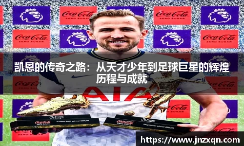 凯恩的传奇之路：从天才少年到足球巨星的辉煌历程与成就